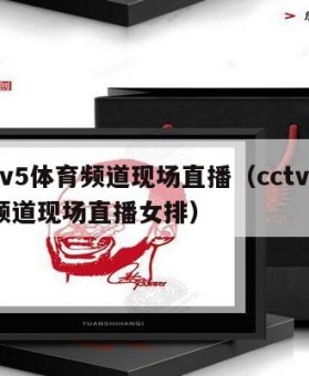 cctv5体育频道现场直播（cctv5体育频道现场直播女排）